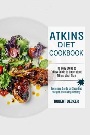 Atkins Diet Cookbook: The Easy Steps to Follow Guide to Understand Atkins Meal Plan (Beginners Guide on Shedding Weight and Living Healthy) image number 0