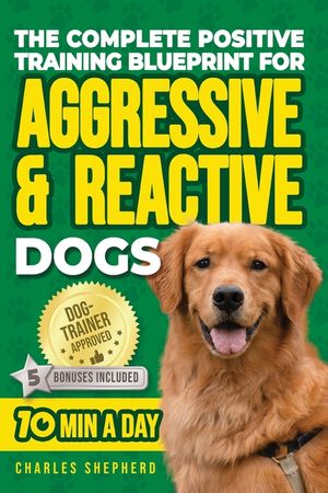 The Complete Positive Training Blueprint For Aggressive & Reactive Dogs: Step-by-Step Guide to Calm Your Anxious Dog, Manage Triggers, and Build Confi image number 0