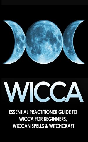 Wicca: Essential Practitioner's Guide to Wicca For Beginner's, Wiccan Spells & Witchcraft image number 0