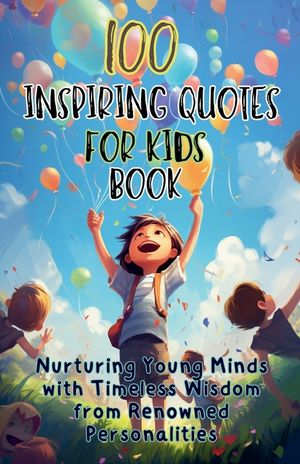 100 Inspiring Quotes for Kids Book: Nurturing Young Minds with Timeless Wisdom from Renowned Personalities image number 0