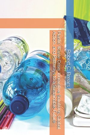 Plastic Waste Crisis: Innovative Solutions, Global Action, and Pathways to a Sustainable Future image number 0