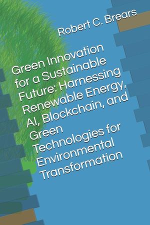 Green Innovation for a Sustainable Future: Harnessing Renewable Energy, AI, Blockchain, and Green Technologies for Environmental Transformation image number 0