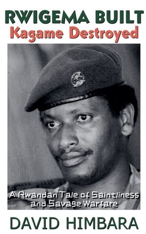 Rwigema Built, Kagame Destroyed: A Rwandan Tale of Saintliness and Savage Warfare image number 0