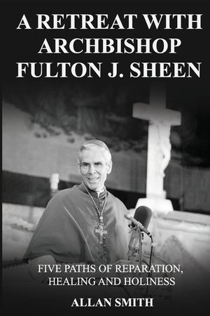 A Retreat with Archbishop Fulton J. Sheen: Five Paths of Reparation, Healing and Holiness image number 0