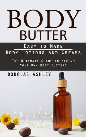 Body Butter: Easy to Make Body Lotions and Creams (The Ultimate Guide to Making Your Own Body Butters) image number 0