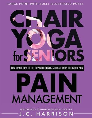 Chair Yoga For Pain Management: Senior's Low Impact, Easy To Follow Seated Exercises To Help Manage Arthritis, Fibromyalgia, Back Aches, Shoulder Disc image number 0