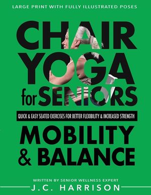 Chair Yoga For Mobility and Balance: Gentle Seated Exercises for Better Flexibility, Increased Strength, Improved Posture, Faster Weight Loss and Pain image number 0