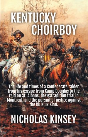 Kentucky Choirboy: The life and times of a Confederate raider from his escape from Camp Douglas to the raid on St. Albans, the extradition trial in Mo image number 0