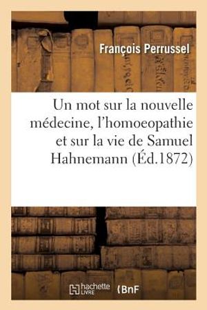 Un Mot Sur La Nouvelle M&eacute;decine, l'Homoeopathie Et Sur La Vie de Samuel Hahnemann, Son Fondateur image number 0