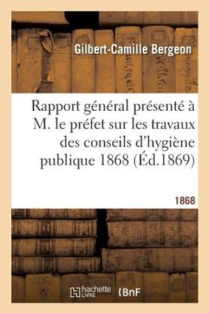 Rapport G&eacute;n&eacute;ral Pr&eacute;sent&eacute; &Agrave; M. Le Pr&eacute;fet Sur Les Travaux Des Conseils d'Hygi&egrave;ne Publique 1868 image number 0