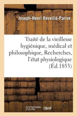 Trait&eacute; de la Vieillesse Hygi&eacute;nique, M&eacute;dical Et Philosophique, Ou Recherches Sur l'&Eacute;tat Physiologique image number 0