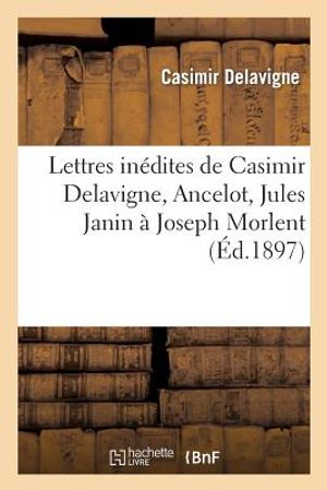 Lettres In&eacute;dites de Casimir Delavigne, Ancelot, Jules Janin &Agrave; Joseph Morlent: , Biblioth&eacute;caire de la Ville Du Havre image number 0