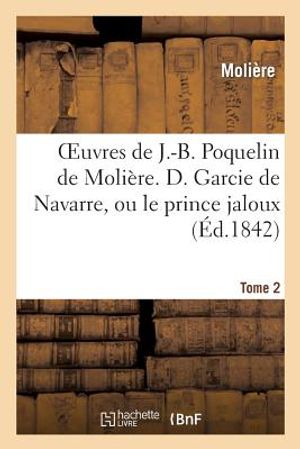 Oeuvres de J.-B. Poquelin de Moli&egrave;re. Tome 2 D. Garcie de Navarre, Ou Le Prince Jaloux image number 0