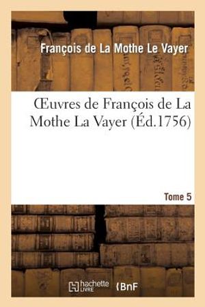 Oeuvres de Fran&ccedil;ois de la Mothe La Vayer.Tome 5, Partie 2: Discours Pour Montrer Que Les Doutes de la Philosophie Sceptique Sont de Grand Usage... image number 0