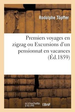 Premiers Voyages En Zigzag Ou Excursions d'Un Pensionnat En Vacances: Dans Les Cantons Suisses Et Sur Le Revers Italien Des Alpes image number 0