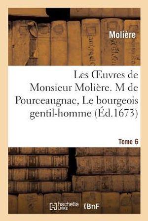 Les Oeuvres de Monsieur Moli&egrave;re. Tome 6 M de Pourceaugnac, Le Bourgeois Gentil-Homme image number 0
