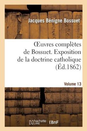 Oeuvres Compl&egrave;tes de Bossuet. Vol. 13 Exposition de la Doctrine Catholique image number 0