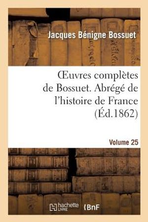 Oeuvres Compl&egrave;tes de Bossuet. Vol. 25 Abr&eacute;g&eacute; de l'Histore de France image number 0