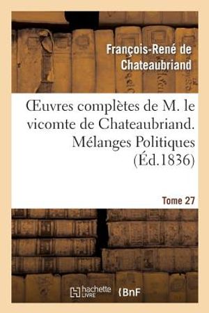 Oeuvres Compl&egrave;tes de M. Le Vicomte de Chateaubriand. T. 27, M&eacute;langes Politiques. T2 image number 0