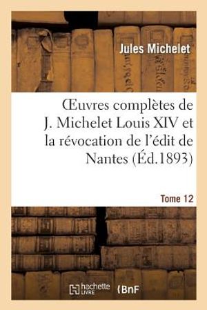 Oeuvres Compl&egrave;tes de J. Michelet. T. 12 Louis XIV Et La R&eacute;vocation de l'&Eacute;dit de Nantes image number 0