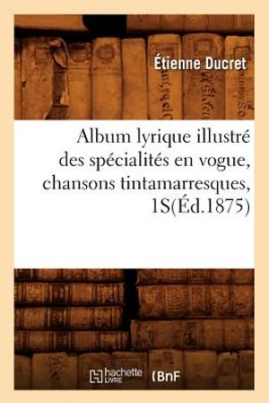 Album Lyrique Illustr&eacute; Des Sp&eacute;cialit&eacute;s En Vogue, Chansons Tintamarresques, 1s(&eacute;d.1875) image number 0