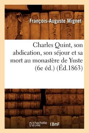 Charles Quint, Son Abdication, Son S&eacute;jour Et Sa Mort Au Monast&egrave;re de Yuste (6e &Eacute;d.) (&Eacute;d.1863) image number 0