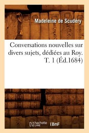 Conversations Nouvelles Sur Divers Sujets, D&eacute;di&eacute;es Au Roy. T. 1 (&Eacute;d.1684) image number 0