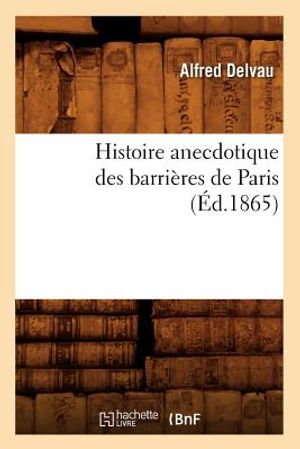 Histoire Anecdotique Des Barri&egrave;res de Paris (&Eacute;d.1865) image number 0
