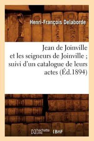 Jean de Joinville Et Les Seigneurs de Joinville Suivi d'Un Catalogue de Leurs Actes (&Eacute;d.1894) image number 0