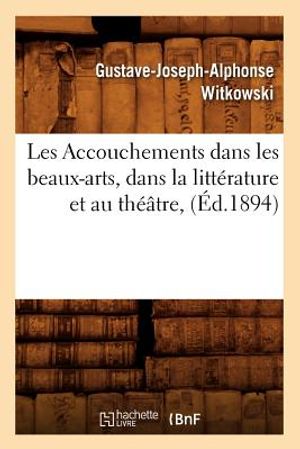 Les Accouchements Dans Les Beaux-Arts, Dans La Litt&eacute;rature Et Au Th&eacute;&acirc;tre, (&Eacute;d.1894) image number 0
