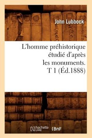 L'Homme Pr&eacute;historique &Eacute;tudi&eacute; d'Apr&egrave;s Les Monuments. T 1 (&Eacute;d.1888) image number 0