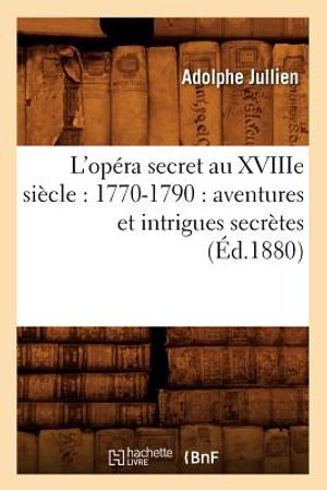 L'Op&eacute;ra Secret Au Xviiie Si&egrave;cle: 1770-1790: Aventures Et Intrigues Secr&egrave;tes (&Eacute;d.1880) image number 0