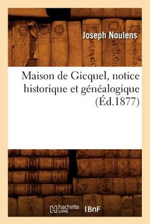 Maison de Gicquel, Notice Historique Et G&eacute;n&eacute;alogique (&Eacute;d.1877) image number 0