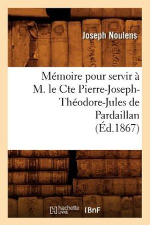 M&eacute;moire Pour Servir &Agrave; M. Le Cte Pierre-Joseph-Th&eacute;odore-Jules de Pardaillan (&Eacute;d.1867) image number 0