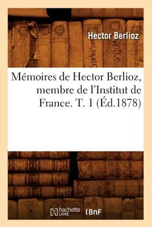 M&eacute;moires de Hector Berlioz, Membre de l'Institut de France. T. 1 (&Eacute;d.1878) image number 0