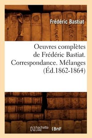 Oeuvres Compl&egrave;tes de Fr&eacute;d&eacute;ric Bastiat. Correspondance. M&eacute;langes (&Eacute;d.1862-1864) image number 0
