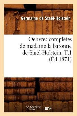 Oeuvres Compl&egrave;tes de Madame La Baronne de Sta&euml;l-Holstein. T.1 (&Eacute;d.1871) image number 0