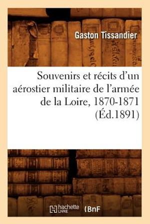 Souvenirs Et R&eacute;cits d'Un A&eacute;rostier Militaire de l'Arm&eacute;e de la Loire, 1870-1871 (&Eacute;d.1891) image number 0