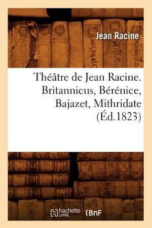 Th&eacute;&acirc;tre de Jean Racine. Britannicus, B&eacute;r&eacute;nice, Bajazet, Mithridate (&Eacute;d.1823) image number 0