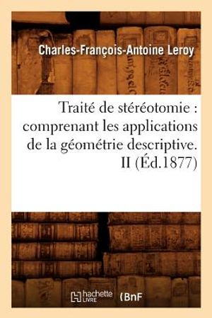 Trait&eacute; de St&eacute;r&eacute;otomie: Comprenant Les Applications de la G&eacute;om&eacute;trie Descriptive. II (&Eacute;d.1877) image number 0