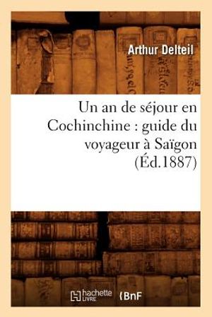 Un an de S&eacute;jour En Cochinchine: Guide Du Voyageur &Agrave; Sa&iuml;gon (&Eacute;d.1887) image number 0