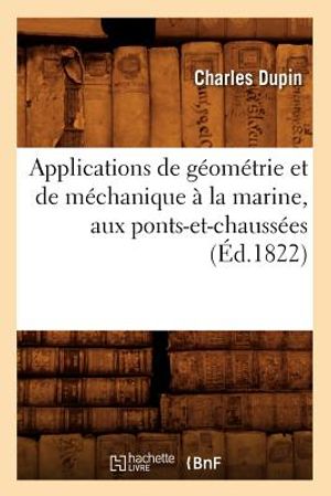 Applications de G&eacute;om&eacute;trie Et de M&eacute;chanique &Agrave; La Marine, Aux Ponts-Et-Chauss&eacute;es (&Eacute;d.1822) image number 0