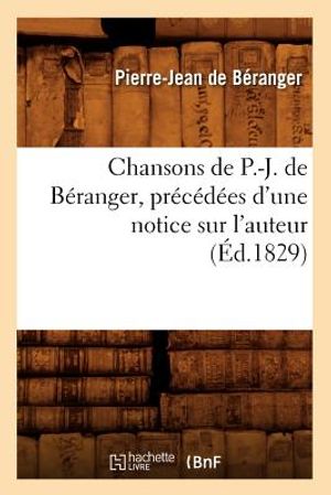 Chansons de P.-J. de B&eacute;ranger, Pr&eacute;c&eacute;d&eacute;es d'Une Notice Sur l'Auteur (&Eacute;d.1829) image number 0