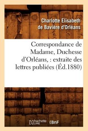 Correspondance de Madame, Duchesse d'Orl&eacute;ans: Extraite Des Lettres Publi&eacute;es. Volume 2 (&Eacute;d.1880) image number 0