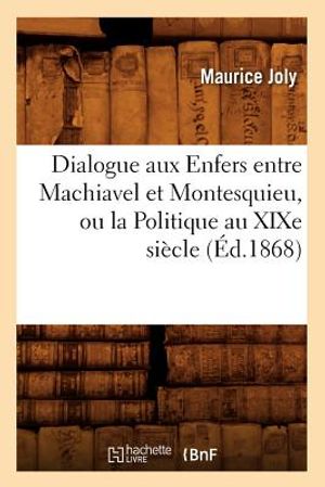 Dialogue Aux Enfers Entre Machiavel Et Montesquieu, Ou La Politique Au Xixe Si&egrave;cle, (&Eacute;d.1868) image number 0