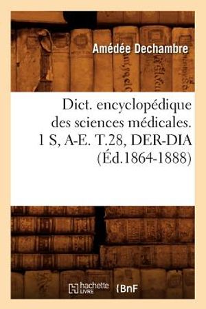 Dict. Encyclop&eacute;dique Des Sciences M&eacute;dicales. 1 S, A-E. T.28, Der-Dia (&Eacute;d.1864-1888) image number 0