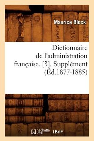 Dictionnaire de l'Administration Fran&ccedil;aise. [3]. Suppl&eacute;ment (&Eacute;d.1877-1885) image number 0