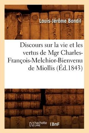 Discours Sur La Vie Et Les Vertus de Mgr Charles-Fran&ccedil;ois-Melchior-Bienvenu de Miollis (&Eacute;d.1843) image number 0