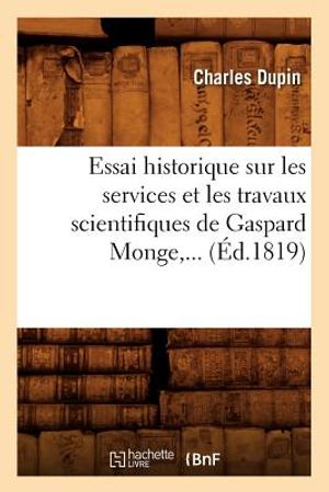 Essai Historique Sur Les Services Et Les Travaux Scientifiques de Gaspard Monge (&Eacute;d.1819) image number 0