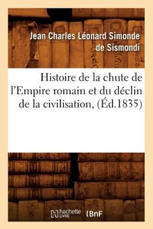 Histoire de la Chute de l'Empire Romain Et Du D&eacute;clin de la Civilisation, (&Eacute;d.1835) image number 0